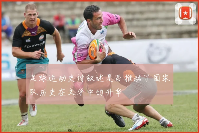 足球运动史诗叙述是否推动了国家队历史在文学中的升华
