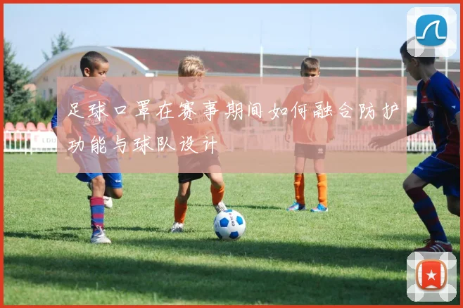 足球口罩在赛事期间如何融合防护功能与球队设计