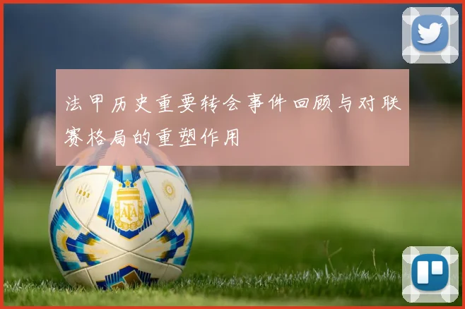 法甲历史重要转会事件回顾与对联赛格局的重塑作用