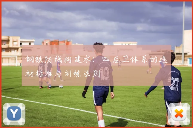 钢铁防线构建术：四后卫体系的选材标准与训练法则