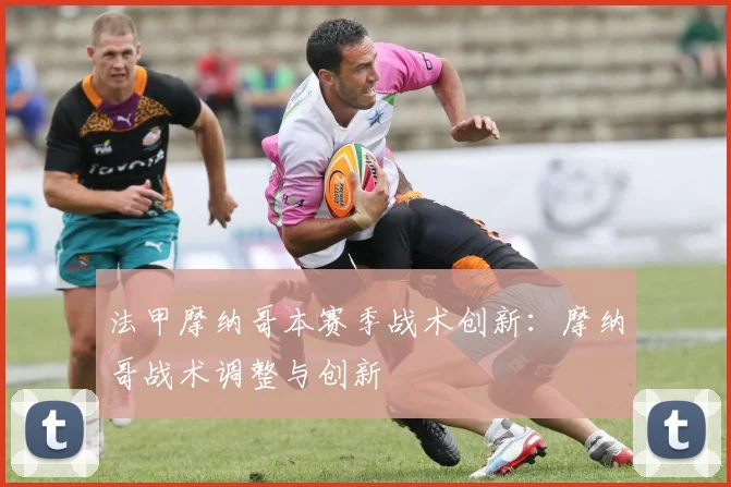 法甲摩纳哥本赛季战术创新：摩纳哥战术调整与创新