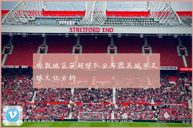 伦敦地区英超球队分布图及城市足球文化分析