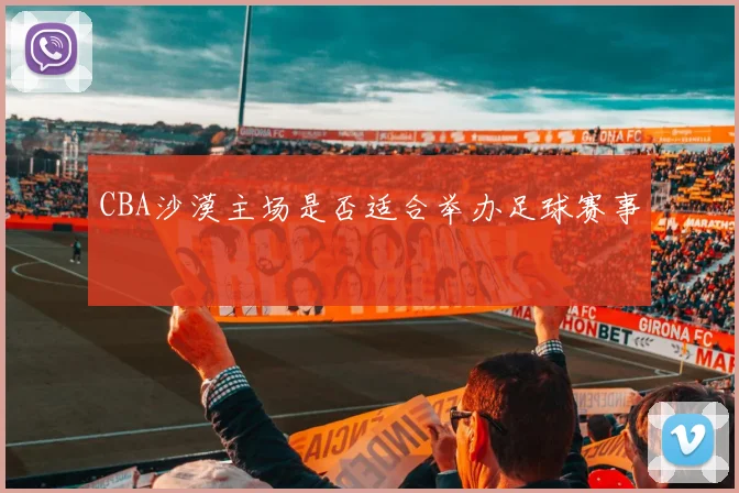 CBA沙漠主场是否适合举办足球赛事