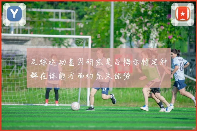 足球运动基因研究是否揭示特定种群在体能方面的先天优势