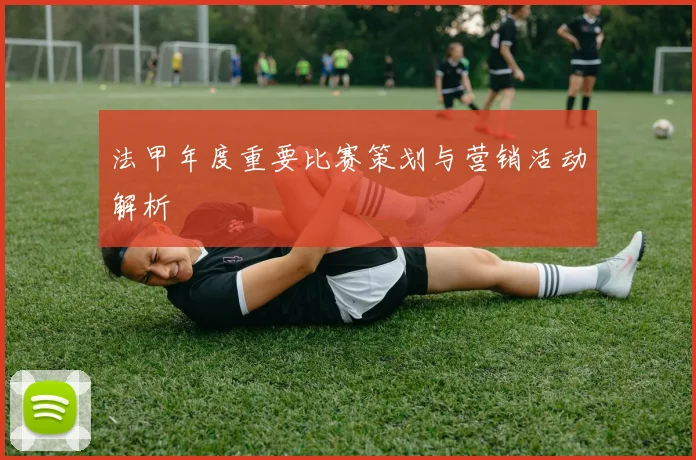 法甲年度重要比赛策划与营销活动解析