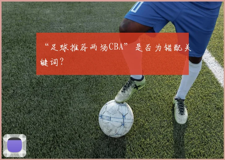 “足球推荐两场CBA”是否为错配关键词？